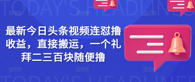 最新今日头条视频连怼撸收益，直接搬运，一个礼拜二三百块随便撸-情久项目网