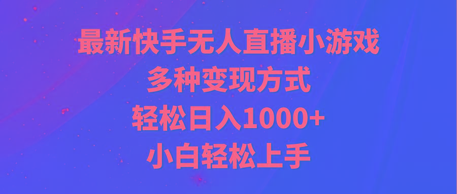 最新快手无人直播小游戏，多种变现方式，轻松日入1000+小白轻松上手-情久项目网