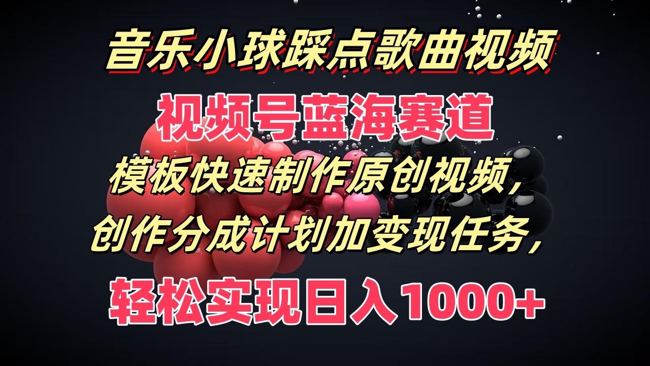 音乐小球踩点歌曲视频，视频号蓝海赛道，模板快速制作原创视频，分成计划加变现任务-情久项目网