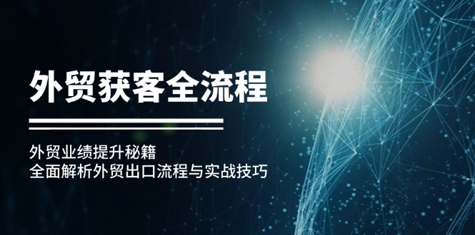 外贸获客全流程：外贸业绩提升秘籍：全面解析外贸出口流程与实战技巧-情久项目网