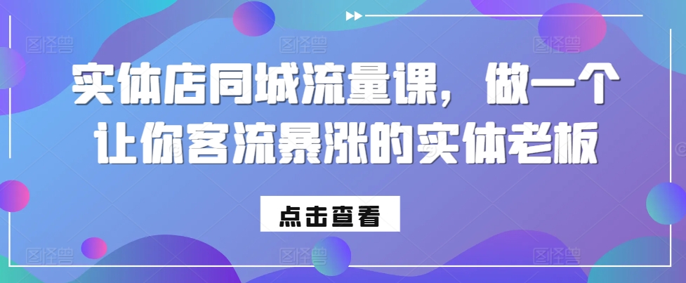 实体店同城流量课，做一个让你客流暴涨的实体老板-情久项目网