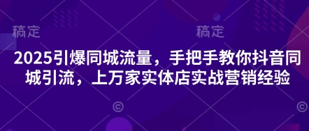 2025引爆同城流量，手把手教你抖音同城引流，上万家实体店实战营销经验-情久项目网