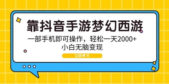 (9452期)靠抖音手游梦幻西游，一部手机即可操作，轻松一天2000+，小白无脑变现-情久项目网