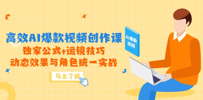 高效AI爆款视频创作课，独家公式+运镜技巧，动态效果与角色统一实战-情久项目网