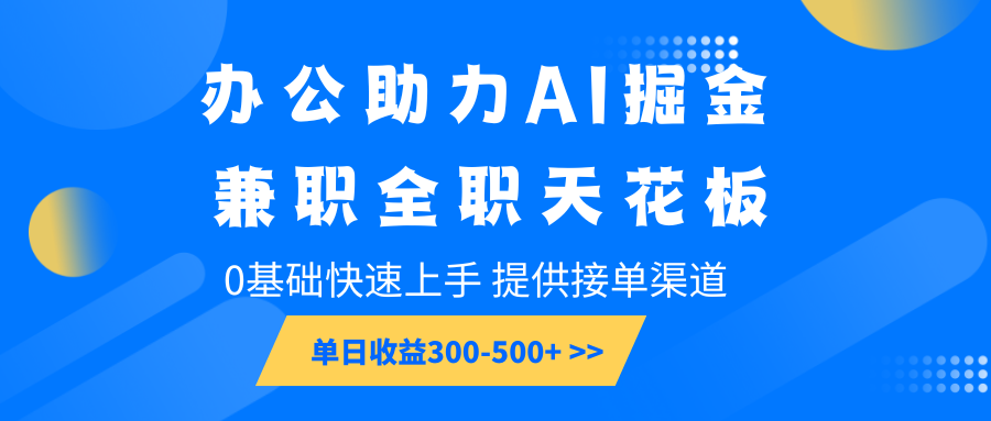 办公助力AI掘金，兼职全职天花板，0基础快速上手，单日收益300-500+-情久项目网