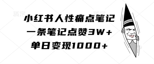 小红书人性痛点笔记，一条笔记点赞3W+，单日变现1k-情久项目网