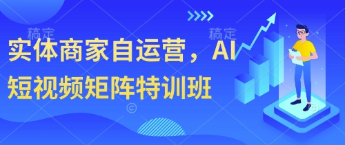 实体商家自运营，AI短视频矩阵特训班-情久项目网