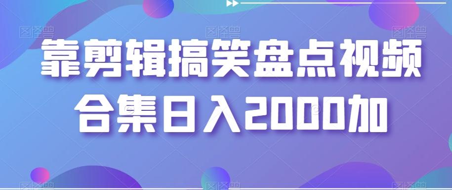 靠剪辑搞笑盘点视频合集日入2000加【揭秘】-情久项目网