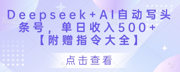 Deepseek+AI自动写头条号，单日收入500+ 【附赠指令大全】-情久项目网
