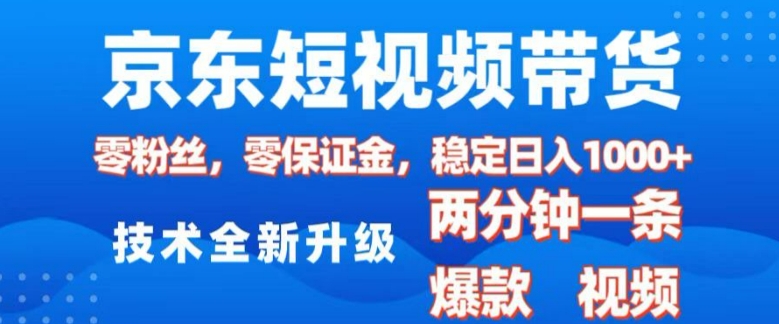 京东短视频带货，2025火爆项目，0粉丝，0保证金，操作简单，2分钟一条原创视频，日入1k【揭秘】-情久项目网