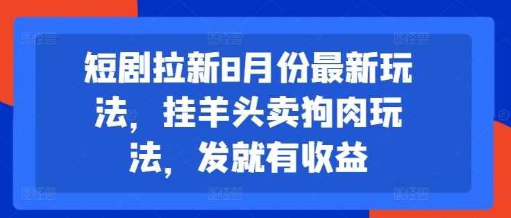 短剧拉新8月份最新玩法，挂羊头卖狗肉玩法，发就有收益-情久项目网