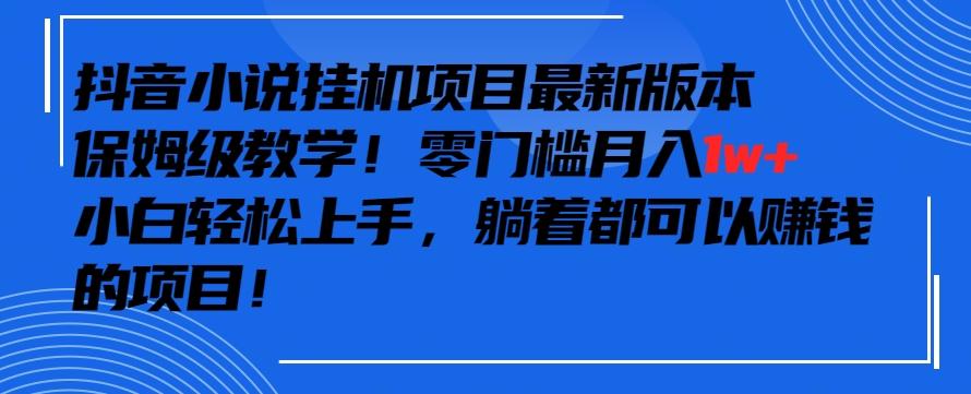 抖音最新小说挂机项目，保姆级教学，零成本月入1w+，小白轻松上手【揭秘】-情久项目网