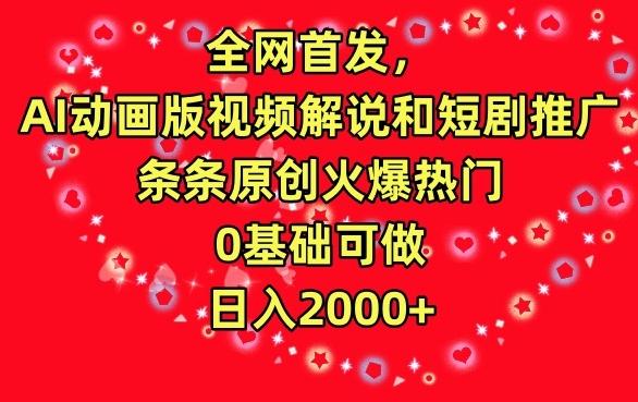 全网首发，AI动画版视频解说和短剧推广，条条原创火爆热门，0基础可做，日入2000+【揭秘】-情久项目网