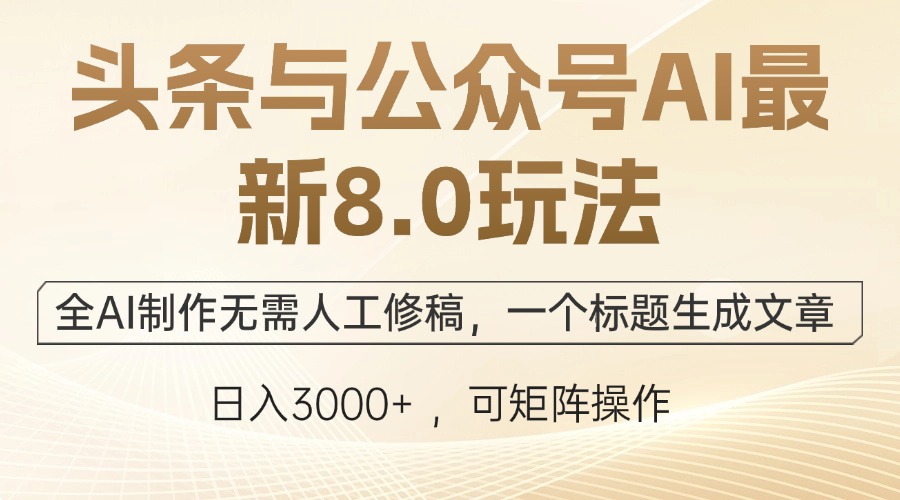 头条与公众号AI最新8.0玩法，全AI制作无需人工修稿，一个标题生成文章…-情久项目网