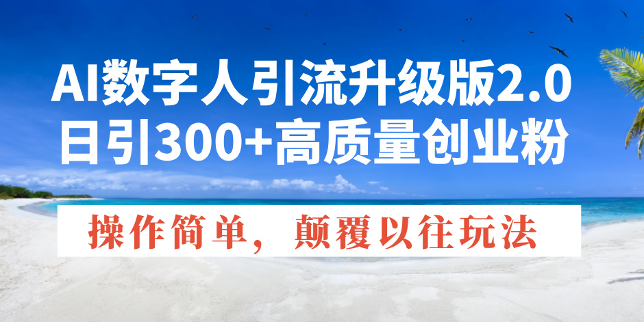 AI数字人引流升级版2.0，日引300+高质量创业粉，操作简单，颠覆以往玩法-情久项目网
