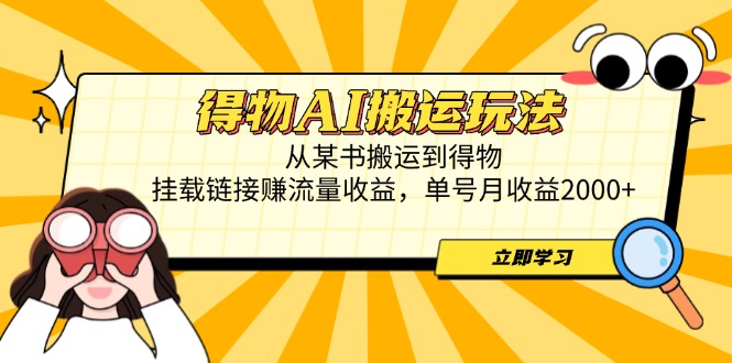 得物AI搬运玩法，从某书搬运到得物，挂载链接赚流量收益，单号月收益2000+-情久项目网