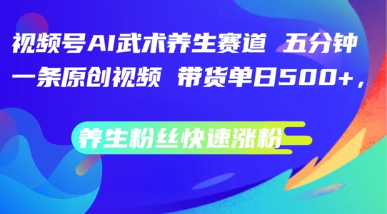 视频号AI武术养生赛道，五分钟一条原创视频，带货单日几张，养生粉丝快速涨粉【揭秘】-情久项目网