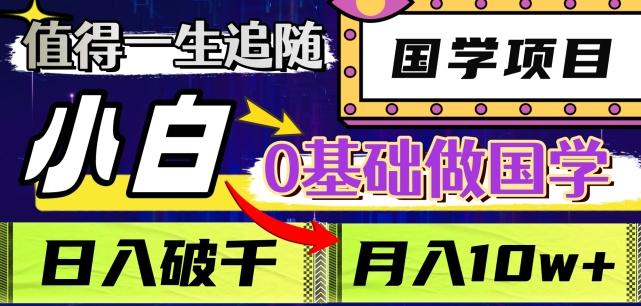 值得一生追随的国学项目，长期饭票，小白也可0基础做国学，日入3000，月入10W+【揭秘】-情久项目网