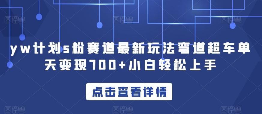 yw计划s粉赛道最新玩法弯道超车单天变现700+小白轻松上手-情久项目网