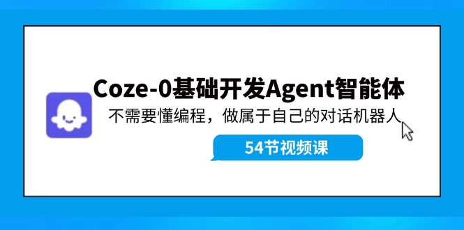 Coze-0基础开发 Agent智能体教程：不需要懂编程，做属于自己的对话机器人-情久项目网