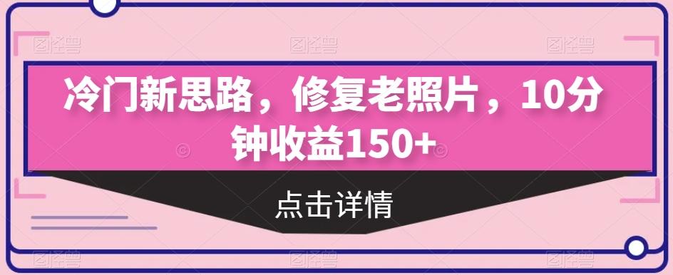 冷门新思路，修复老照片，10分钟收益150+-情久项目网