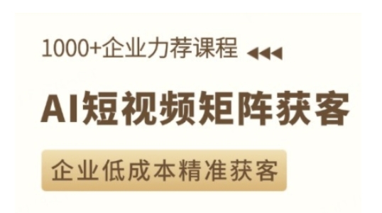 AI短视频矩阵获客实操课，企业低成本精准获客-情久项目网
