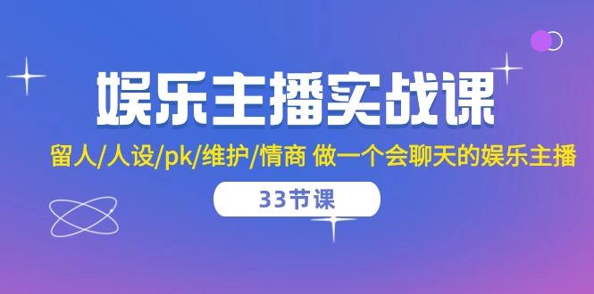 娱乐主播实战课  留人/人设/pk/维护/情商 做一个会聊天的娱乐主播-33节课-情久项目网