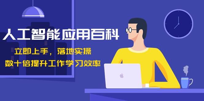 人工智能应用百科，立即上手落地实操，数十倍提升工作学习效率！-情久项目网