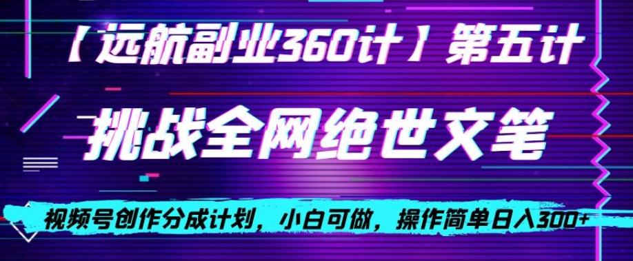视频号创作分成之挑战全网绝世文笔，小白可做，操作简单日入300+【揭秘】-情久项目网
