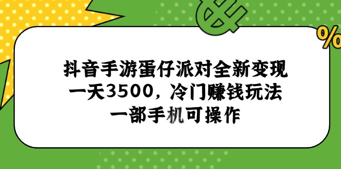 抖音手游蛋仔派对全新变现，一天3500，冷门赚钱玩法，一部手机可操作-情久项目网