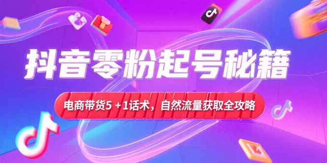 抖音零粉起号秘籍，电商带货5+1话术，自然流量获取实操流程-情久项目网