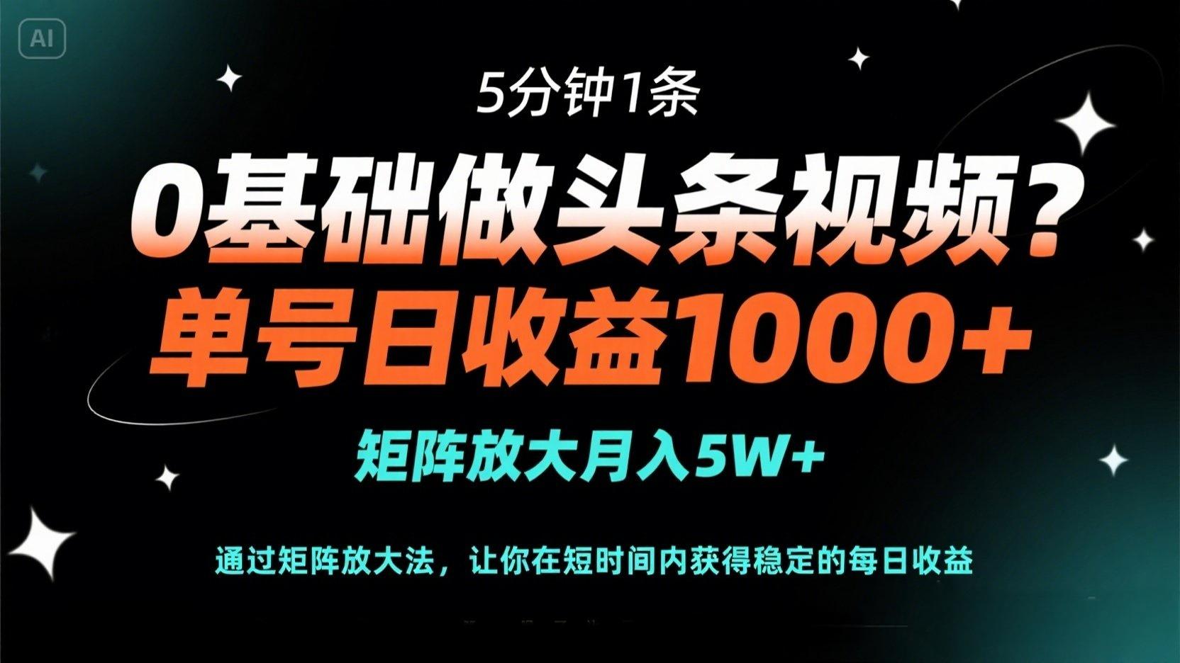 0基础做头条视频？5分钟1条，单号日收益1000+，矩阵放大月入5W+-情久项目网