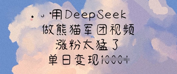 用DeepSeek做熊猫军团视频，涨粉太猛了，单日变现多张-情久项目网