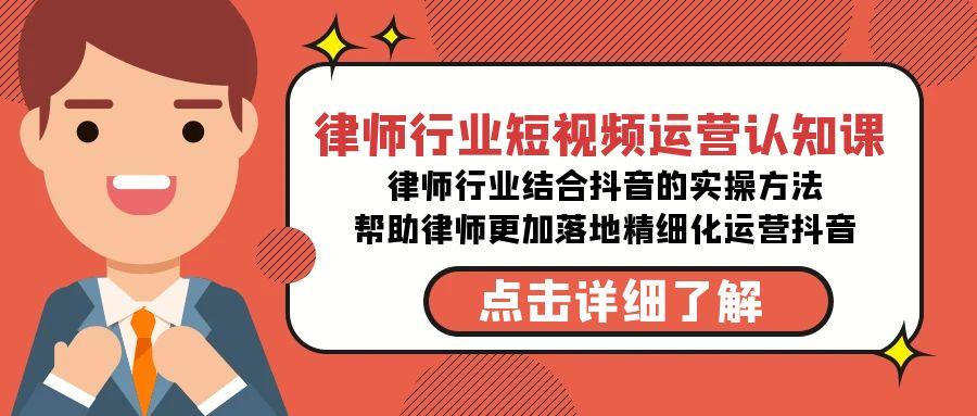 律师行业-短视频运营认知课，律师行业结合抖音的实战方法-情久项目网