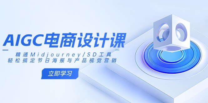 AIGC电商设计课：精通Midjourney/SD工具，轻松搞定节日海报与产品视觉营销-情久项目网