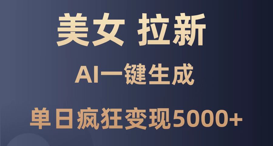 美女暴力拉新，通过AI一键生成，单日疯狂变现5000+，纯小白一学就会！-情久项目网