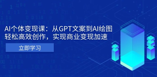 AI个体变现课：从GPT文案到AI绘图，轻松高效创作，实现商业变现加速-情久项目网
