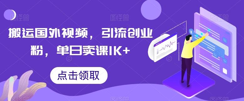 搬运国外视频，引流创业粉，单日卖课1K+【揭秘】-情久项目网