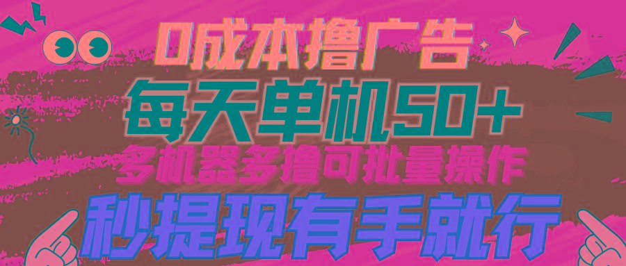 (9999期)0成本撸广告  每天单机50+， 多机器多撸可批量操作，秒提现有手就行-情久项目网