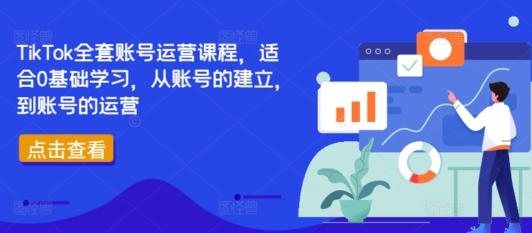TikTok全套账号运营课程，适合0基础学习，从账号的建立，到账号的运营-情久项目网