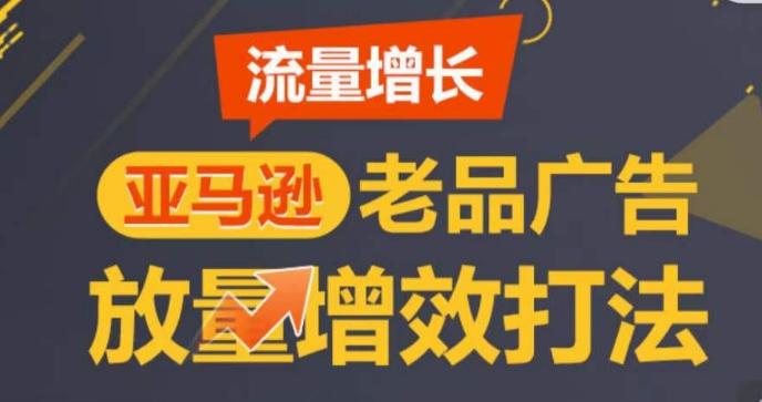 亚马逊流量增长-老品广告放量增效打法，循序渐进，打造更多TOP listing​-情久项目网