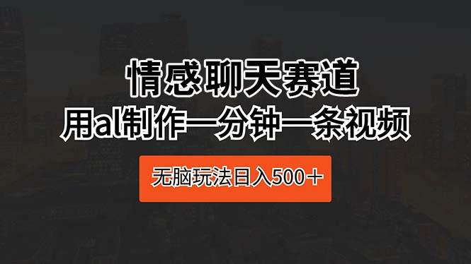 情感聊天赛道 用al制作一分钟一条视频 无脑玩法日入500＋-情久项目网