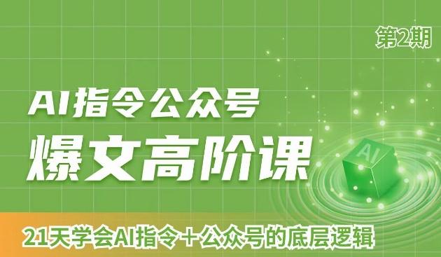 AI指令公众号爆文高阶课第2期，21天字会AI指令+公众号的底层逻辑-情久项目网