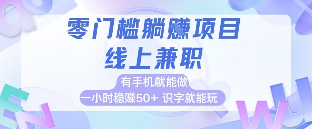 零门槛躺挣项目，线上兼职，有手机就能做 一小时稳挣50+，识字就能玩【揭秘】-情久项目网
