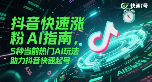 抖音快速涨粉AI指南，5种当前热门AI玩法，助力抖音快速起号-情久项目网