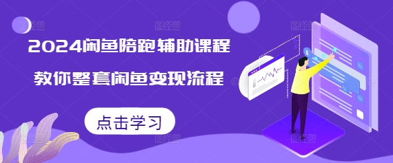 2024闲鱼陪跑辅助课程，教你整套闲鱼变现流程-情久项目网