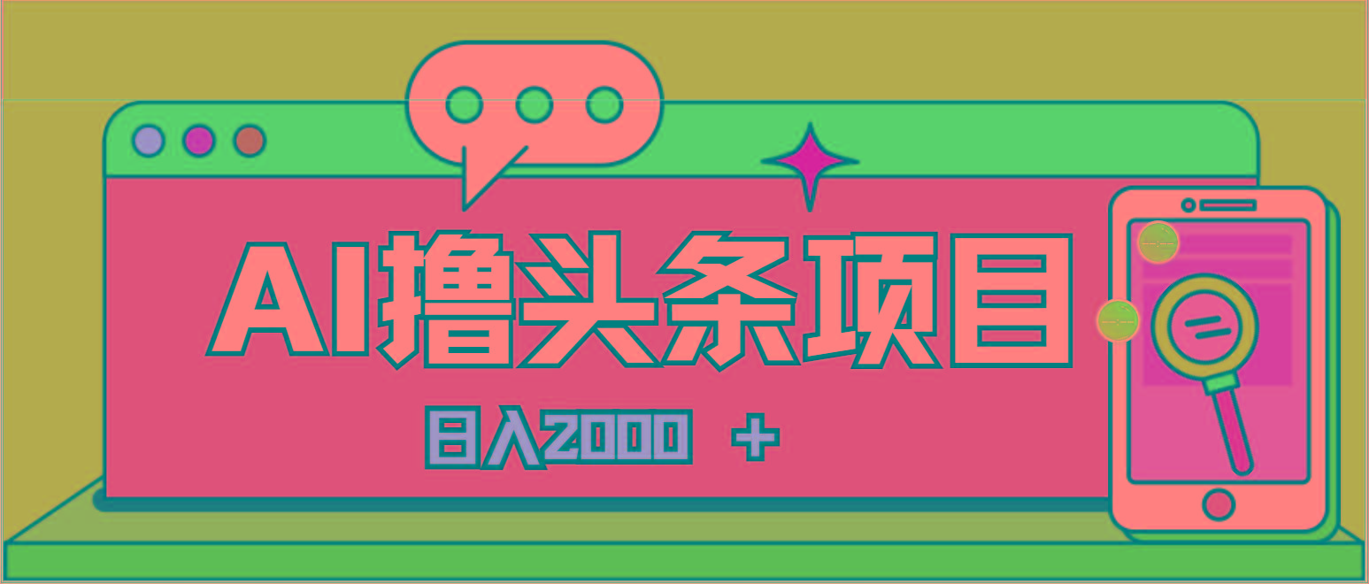 AI今日头条，当日建号，次日盈利，适合新手，每日收入超2000元的好项目-情久项目网