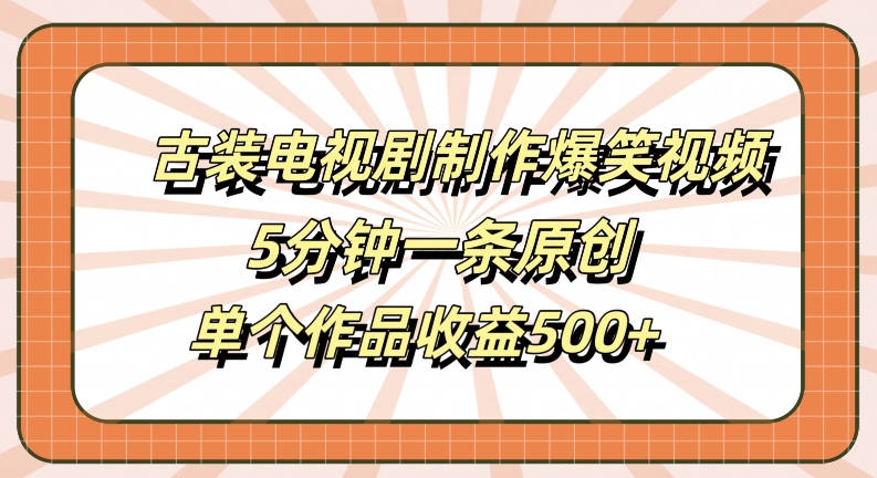 古装电视剧制作爆笑视频，5分钟一条原创，单个作品收益500+【揭秘】-情久项目网