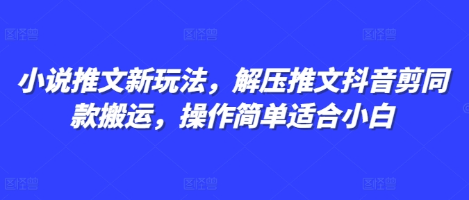 小说推文新玩法，解压推文抖音剪同款搬运，操作简单适合小白-情久项目网