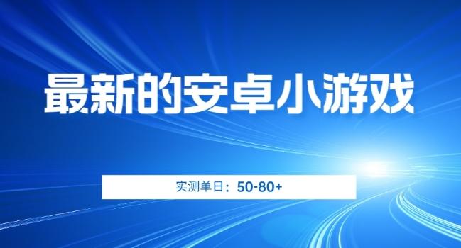 最新的安卓小游戏，实测日入50-80+【揭秘】-情久项目网